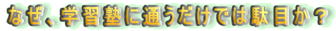 なぜ、学習塾に通うだけでは駄目か?